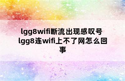 lgg8wifi断流出现感叹号 lgg8连wifi上不了网怎么回事